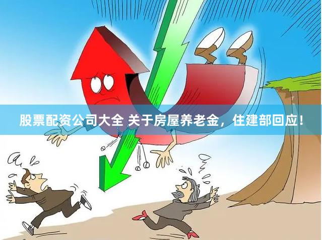 股票配资公司大全 关于房屋养老金，住建部回应！