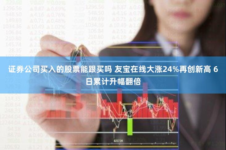 证券公司买入的股票能跟买吗 友宝在线大涨24%再创新高 6日累计升幅翻倍