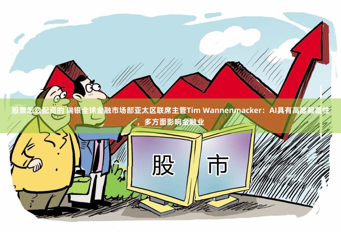 股票怎么配资的 瑞银全球金融市场部亚太区联席主管Tim Wannenmacker：AI具有高度颠覆性，多方面影响金融业